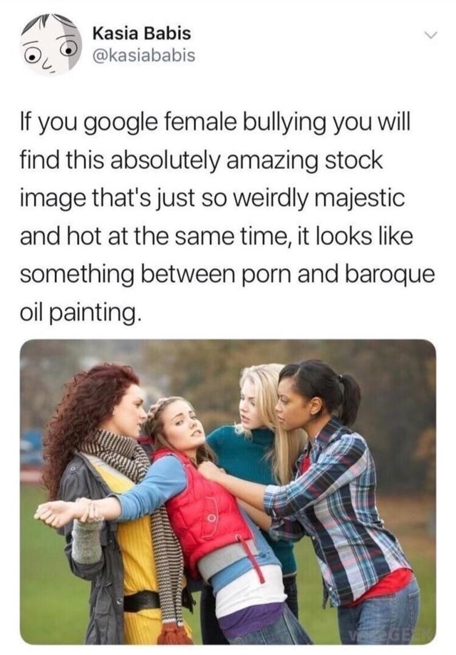 female bullying - If you google female bullying you will find this absolutely amazing stock image that's just so weirdly majestic and hot at the same time, it looks something between porn and baroque oil painting.