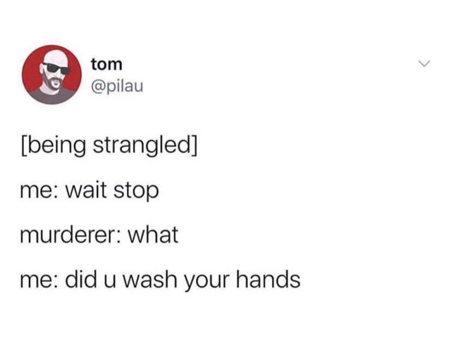 meme - being strangled - me: wait stop - murderer: what? - me: did u wash your hands?