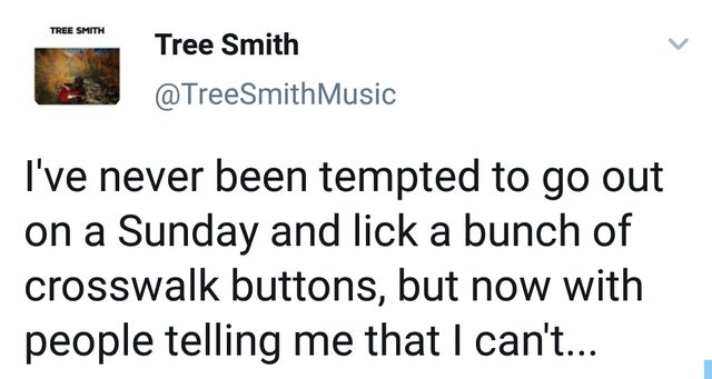 I've never been tempted to go out on a Sunday and lick a bunch of crosswalk buttons, but now with people telling me that I can't...