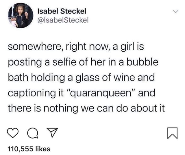 church this morning the pastor - Isabel Steckel somewhere, right now, a girl is posting a selfie of her in a bubble bath holding a glass of wine and captioning it "quaranqueen" and there is nothing we can do about it ao 110,555