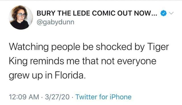 document - Bury The Lede Comic Out Now... Watching people be shocked by Tiger King reminds me that not everyone grew up in Florida. 32720 Twitter for iPhone