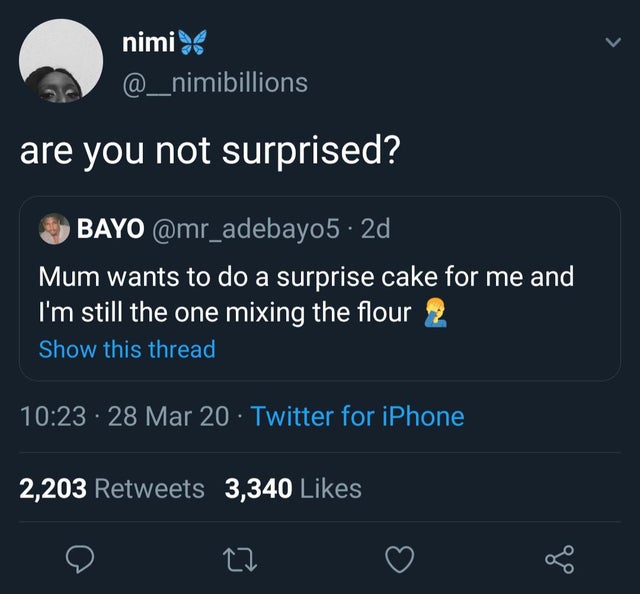 nimi are you not surprised? Gbayo . 2d Mum wants to do a surprise cake for me and I'm still the one mixing the flour 2 Show this thread 28 Mar 20 Twitter for iPhone 2,203 3,340