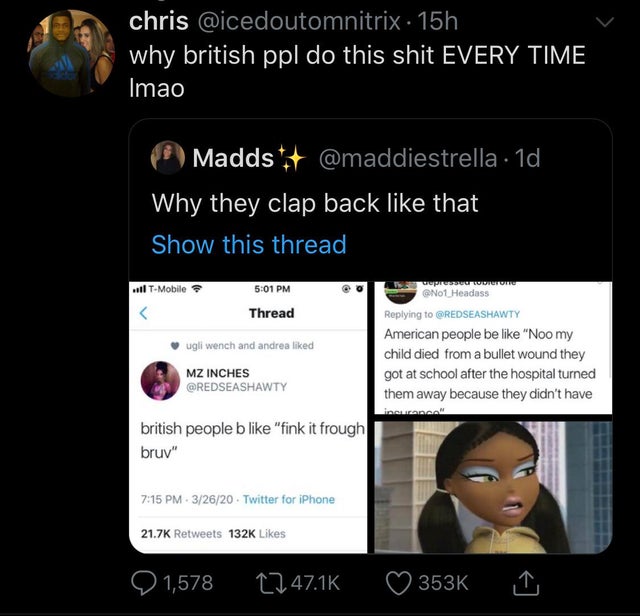 screenshot - chris . 15h why british ppl do this shit Every Time Imao Madds . 1d Why they clap back that Show this thread all TMobile No1 Headass Thread ugli wench and andrea d American people be "Noo my child died from a bullet wound they got at school a