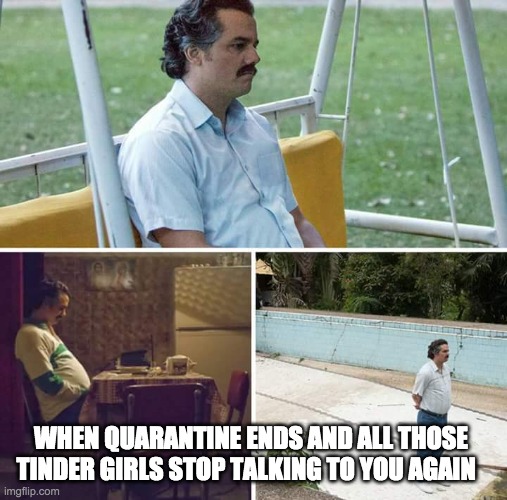 firefighter funny meme - When Quarantine Ends And All Those Tinder Girls Stop Talking To You Again imgflip.com