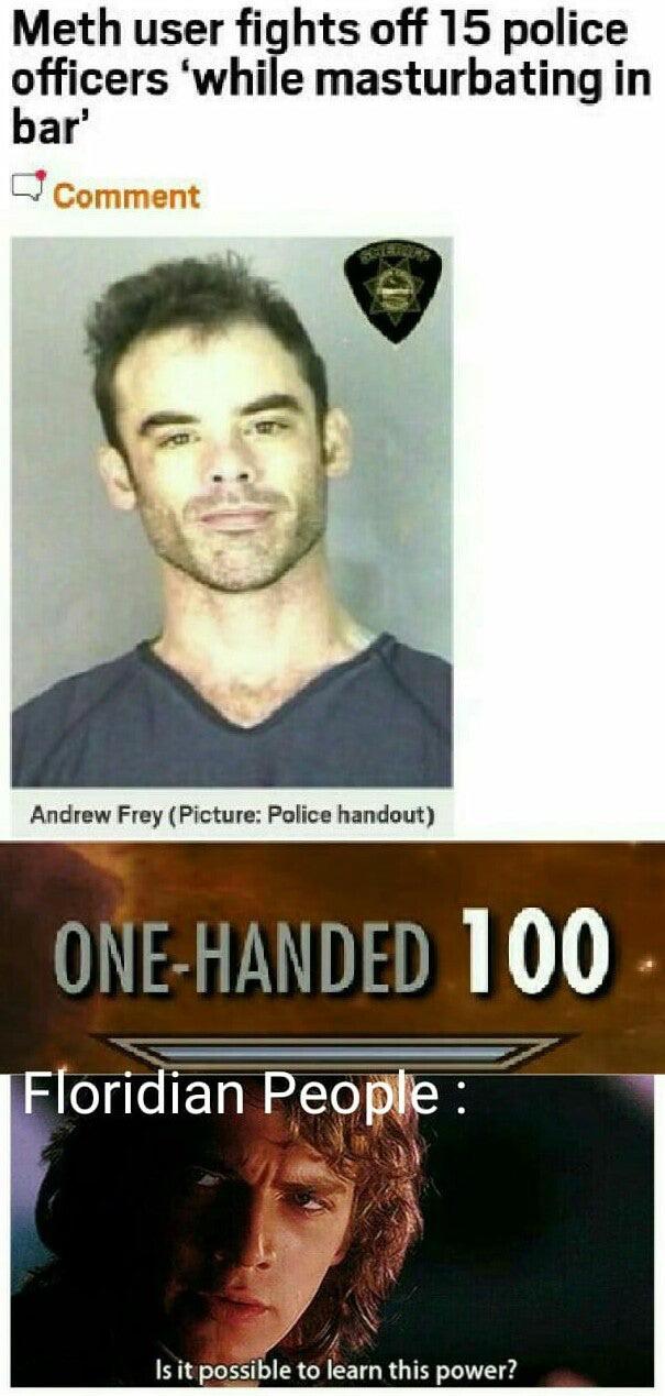 photo caption - Meth user fights off 15 police officers 'while masturbating in bar' Comment Andrew Frey Picture Police handout OneHanded 100 Floridian People 'Is it possible to learn this power?