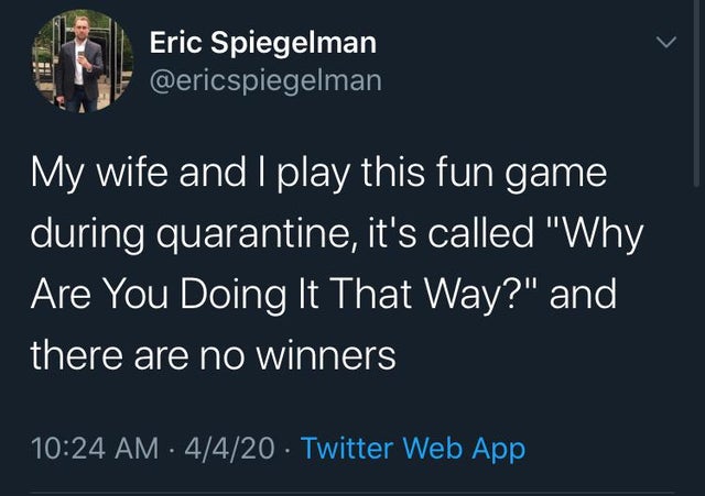 fair trade - Eric Spiegelman My wife and I play this fun game during quarantine, it's called "Why Are You Doing It That Way?" and there are no winners 4420 Twitter Web App