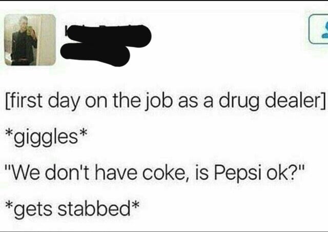 organization - first day on the job as a drug dealer giggles "We don't have coke, is Pepsi ok?" gets stabbed