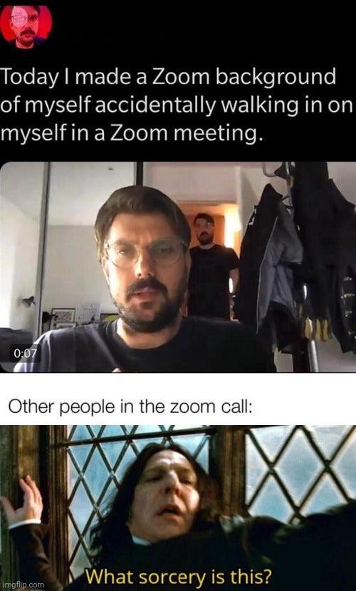 Today I made a Zoom background of myself accidentally walking in on 'myself in a Zoom meeting. - Other people in the zoom call: What sorcery is this?