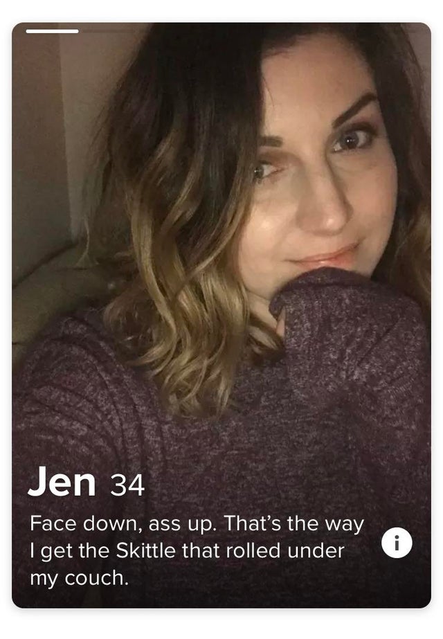 tinder bio profile - Jen 34 Face down, ass up. That's the way I get the Skittle that rolled under my couch.