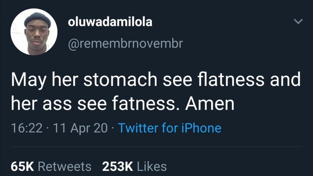 presentation - oluwadamilola May her stomach see flatness and her ass see fatness. Amen 11 Apr 20 Twitter for iPhone 65K