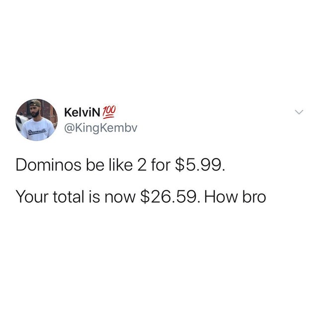 Kelvin 100 Dominos be 2 for $5.99. Your total is now $26.59. How bro