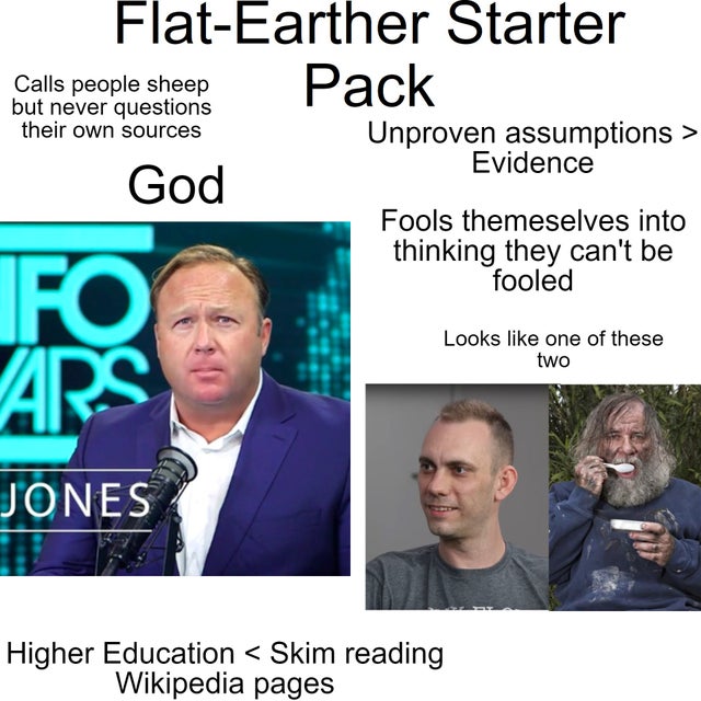 FlatEarther Starter Pack Calls people sheep but never questions their own sources Unproven assumptions > Evidence God Fools themselves into thinking they can't be fooled
