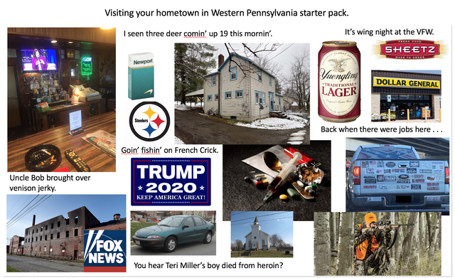 Visiting your hometown in Western Pennsylvania starter pack. I seen three deer comin' up 19 this mornin'. It's wing night at the Vfw. Sheetz 18 Newport Pa Yuenging Dollar General Lager Back when there were jobs here...