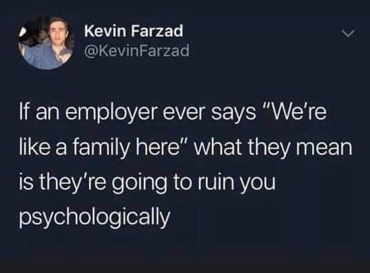 'If an employer ever says we're like a family here what they mean is they're going to ruin you psychologically.