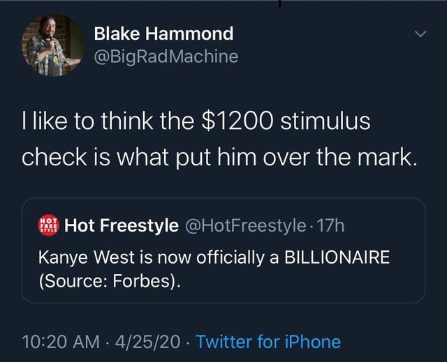 I like to think the $1200 stimulus check is what put him over the mark. - Kanye West is now officially a Billionaire