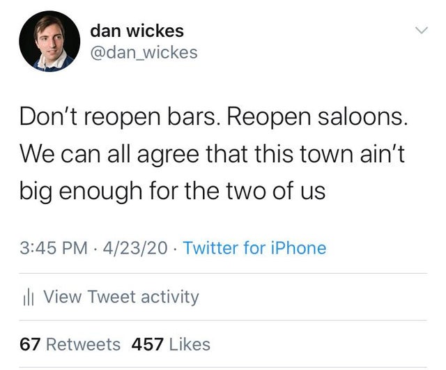 Don't reopen bars. Reopen saloons. We can all agree that this town ain't big enough for the two of us.