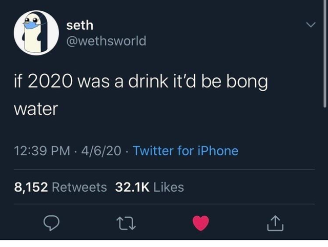 if 2020 was a drink it'd be bong water