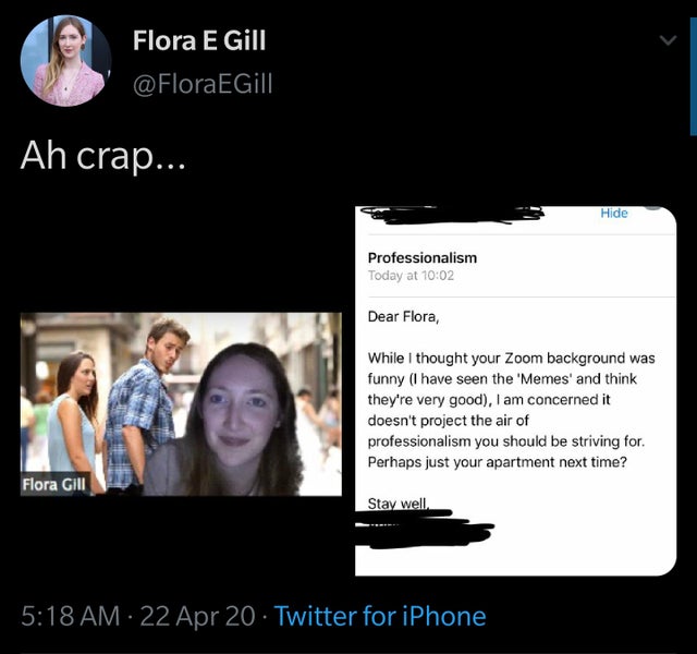Ah crap... - Dear Flora, While I thought your Zoom background was funny I have seen the 'Memes' and think they're very good, I am concerned it doesn't project the air of professionalism you should be striving for.