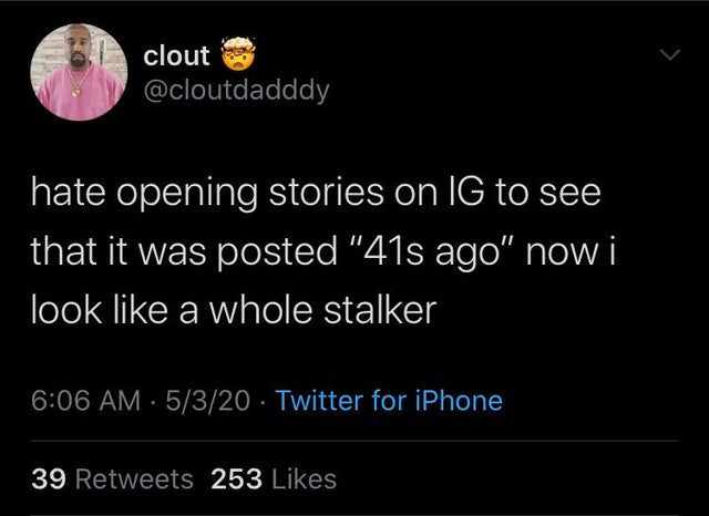 clout hate opening stories on Ig to see that it was posted "41s ago" now i look a whole stalker 5320 Twitter for iPhone 39 253
