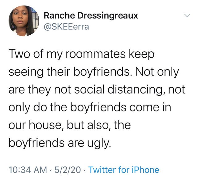 melinin quotes - Ranche Dressingreaux Two of my roommates keep seeing their boyfriends. Not only are they not social distancing, not only do the boyfriends come in our house, but also, the boyfriends are ugly. 5220 Twitter for iPhone