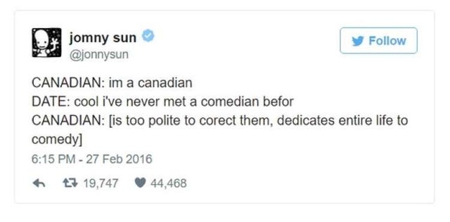 savage funny tweets - jomny sun y Canadian im a canadian Date cool i've never met a comedian befor Canadian is too polite to corect them, dedicates entire life to comedy 47 19,747 44,468
