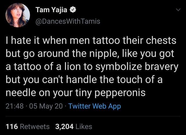 atmosphere - Tam Yajia With Tamis Thate it when men tattoo their chests but go around the nipple, you got a tattoo of a lion to symbolize bravery but you can't handle the touch of a needle on your tiny pepperonis 05 May 20 Twitter Web App 116 3,204
