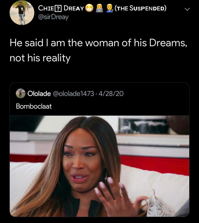 funny laugh out loud memes - Chie? Dreay . The Suspended He said I am the woman of his Dreams, not his reality Ololade 1473. 42820 Bomboclaat