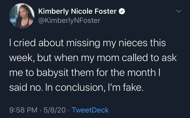 high 5 - Kimberly Nicole Foster I cried about missing my nieces this week, but when my mom called to ask me to babysit them for the month || said no. In conclusion, I'm fake. 5820. TweetDeck