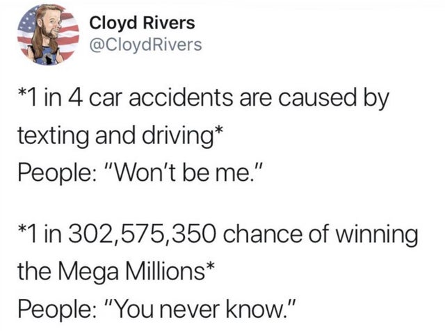 funny tweets twitter memes - Cloyd Rivers 1 in 4 car accidents are caused by texting and driving People "Won't be me." 1 in 302,575,350 chance of winning the Mega Millions People "You never know."