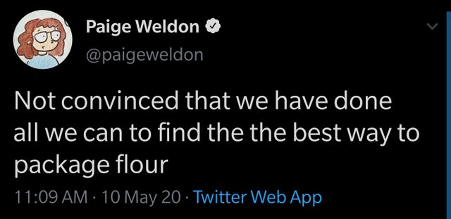 facebook is like jail - 00 Paige Weldon Not convinced that we have done all we can to find the the best way to package flour 10 May 20 Twitter Web App