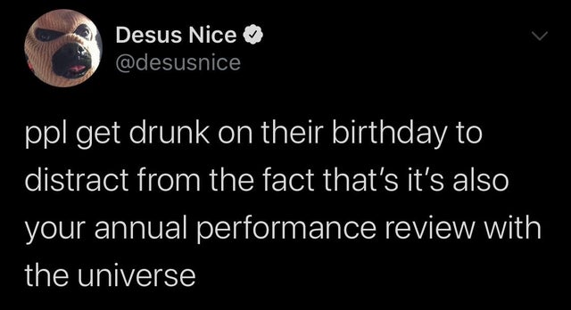 think green - Desus Nice ppl get drunk on their birthday to distract from the fact that's it's also your annual performance review with the universe