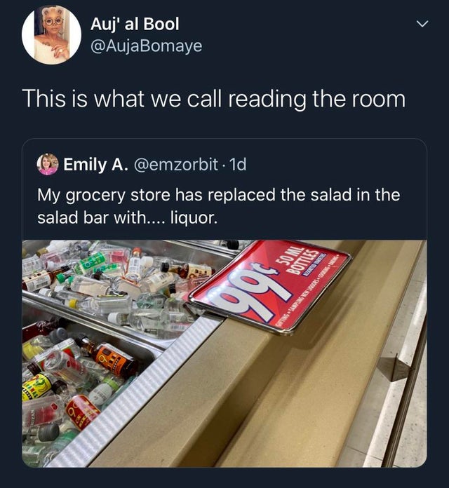 Auj' al Bool This is what we call reading the room Emily A. 1d My grocery store has replaced the salad in the salad bar with.... liquor. 99 Botiles