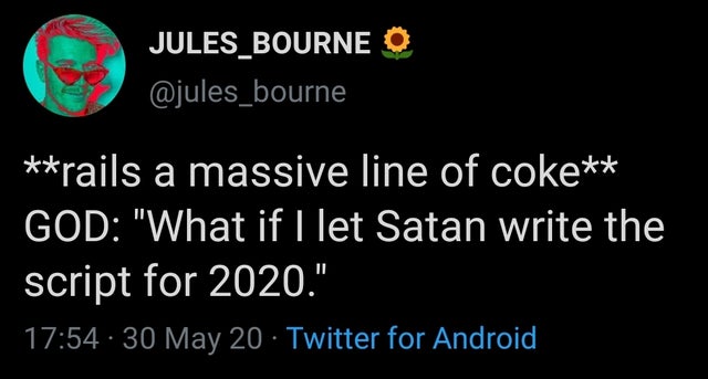 graphics - JULES_BOURNE O rails a massive line of coke God "What if I let Satan write the script for 2020." 30 May 20 Twitter for Android