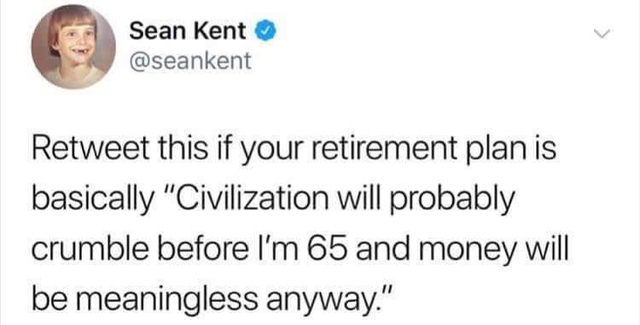 r whitepeopletwitter - Sean Kent Retweet this if your retirement plan is basically "Civilization will probably crumble before I'm 65 and money will be meaningless anyway."