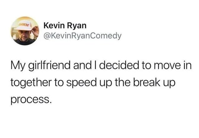 Onion Kevin Ryan Ryan Comedy My girlfriend and I decided to move in together to speed up the break up process.