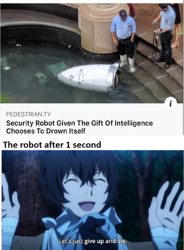 bsd dazai memes - Pedestrian.Tv Security Robot Given The Gift Of Intelligence Chooses To Drown Itself The robot after 1 second Let's just give up and die.