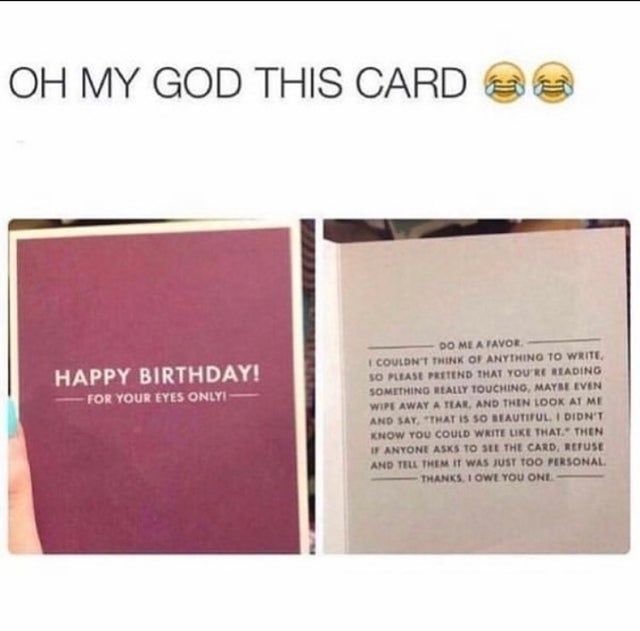 paper - Oh My God This Card C Happy Birthday! For Your Eyes Onlyi Do Me A Favor I Couldn'T Think Of Anything To Write So Please Pretend That You'Re Reading Something Really Touchino, Maybe Even Wipe Away A Tear, And Then Look At Me And Say That Is So Beau