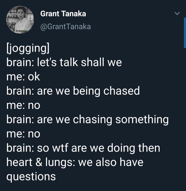 sky - Grant Tanaka Tanaka jogging brain let's talk shall we me ok brain are we being chased me no brain are we chasing something me no brain so wtf are we doing then heart & lungs we also have questions