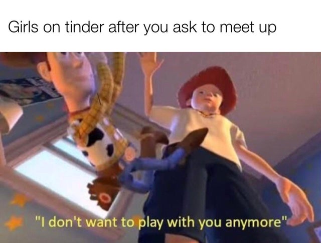 toy story meme template - Girls on tinder after you ask to meet up "I don't want to play with you anymore"