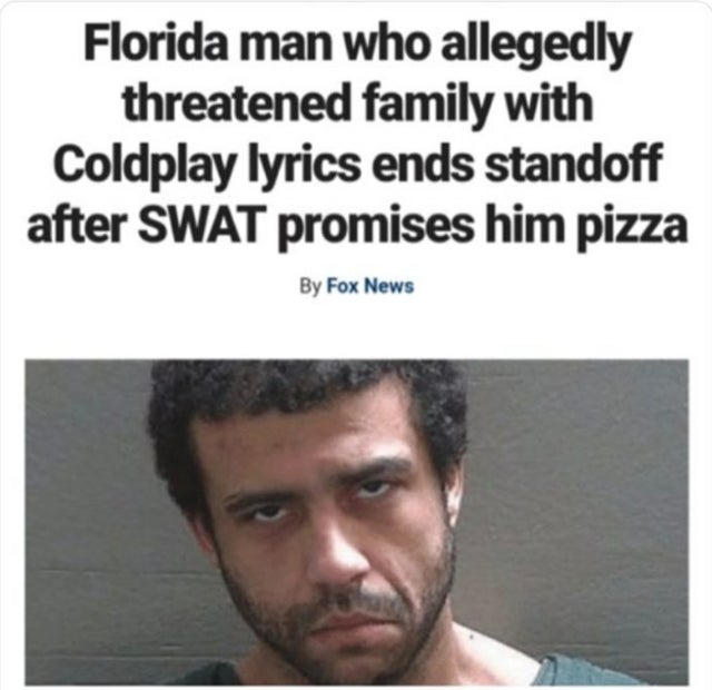 photo caption - Florida man who allegedly threatened family with Coldplay lyrics ends standoff after Swat promises him pizza By Fox News