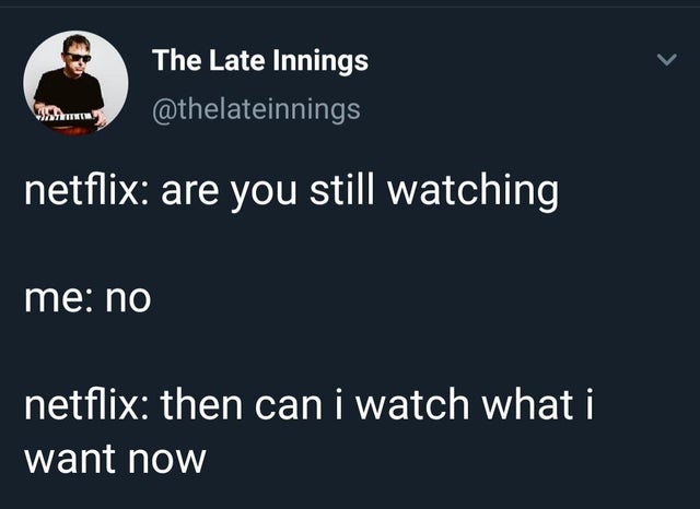 people are shitty - The Late Innings netflix are you still watching me no netflix then can i watch what i want now