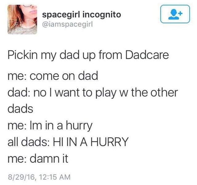 joonie - spacegirl incognito Pickin my dad up from Dadcare me come on dad dad no I want to play w the other dads me Im in a hurry all dads Hlin A Hurry me damn it 82916,