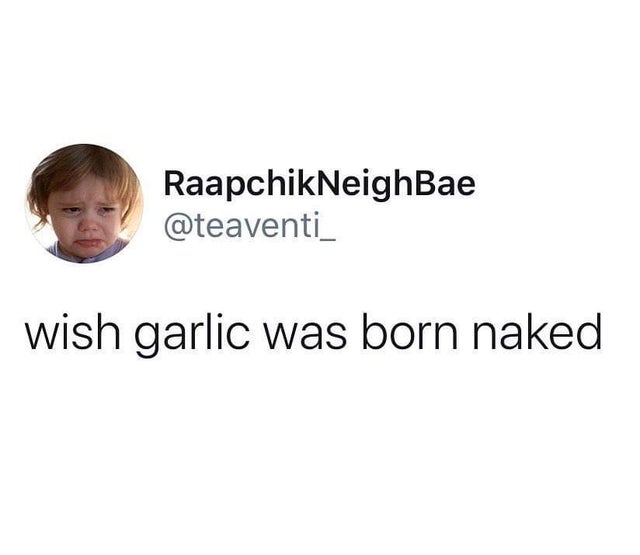 human behavior - Raapchik NeighBae wish garlic was born naked