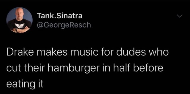 darkness - Tank.Sinatra Drake makes music for dudes who cut their hamburger in half before eating it
