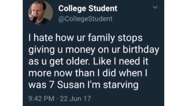 presentation - College Student Student I hate how ur family stops giving u money on ur birthday as u get older. I need it more now than I did when I was 7 Susan I'm starving 22 Jun 17