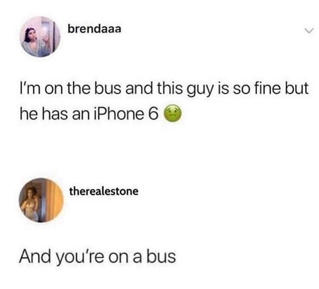 can t be managed meme - brendaaa I'm on the bus and this guy is so fine but he has an iPhone 6 therealestone And you're on a bus