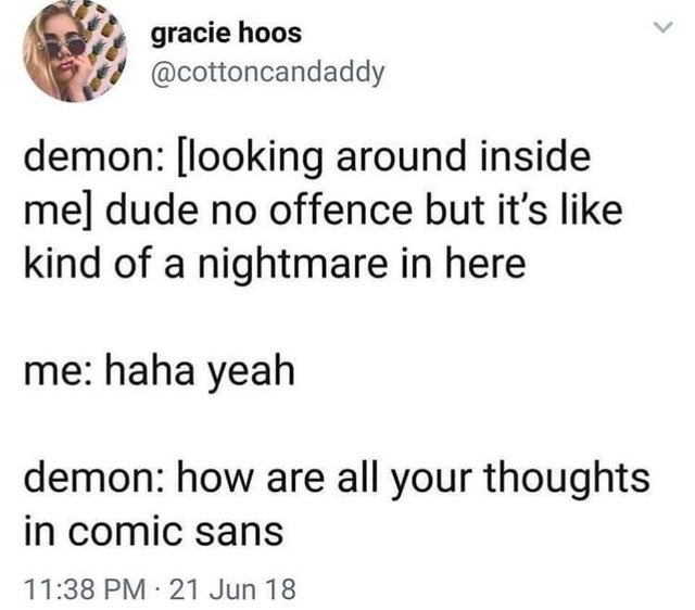 demon looking around inside me dude no offence but it's kind of a nightmare in here me haha yeah demon how are all your thoughts in comic sans