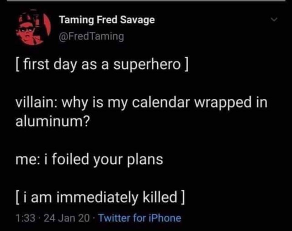 first day as a superhero villain why is my calendar wrapped in aluminum? me i foiled your plans i am immediately killed .