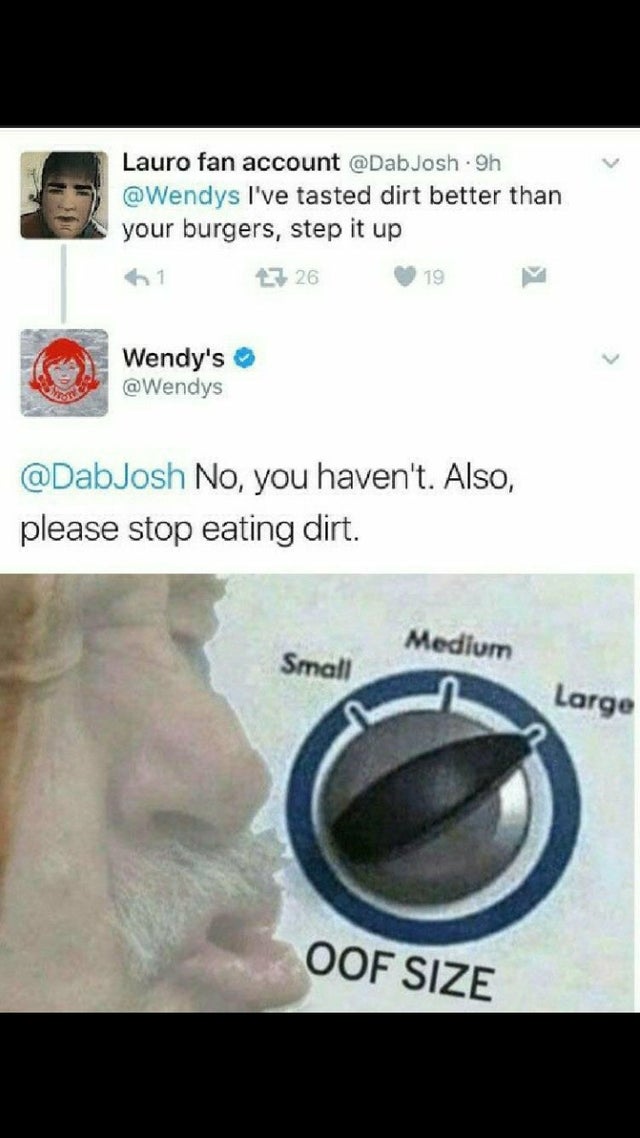 oof size large memes - Lauro fan account .9h I've tasted dirt better than your burgers, step it up 27 26 19 Wendy's No, you haven't. Also, please stop eating dirt. Medium Small Large Oof Size