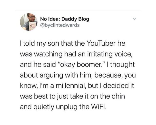 angle - No Idea Daddy Blog I told my son that the YouTuber he was watching had an irritating voice, and he said "okay boomer." I thought about arguing with him, because, you know, I'm a millennial, but I decided it was best to just take it on the chin and